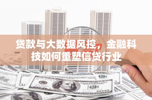 贡寮贷款与大数据风控，金融科技如何重塑信贷行业