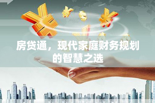 贡寮房贷通，现代家庭财务规划的智慧之选