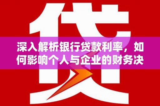 贡寮深入解析银行贷款利率，如何影响个人与企业的财务决策