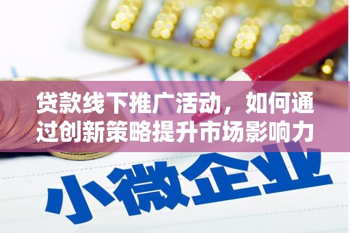 贡寮贷款线下推广活动，如何通过创新策略提升市场影响力