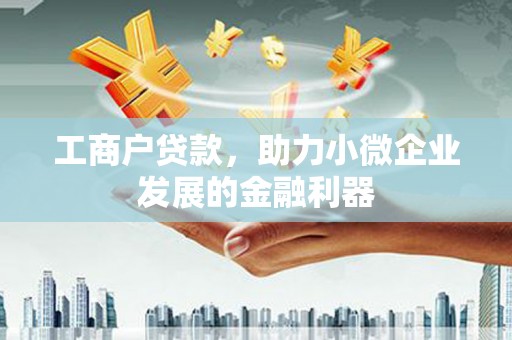 贡寮工商户贷款，助力小微企业发展的金融利器