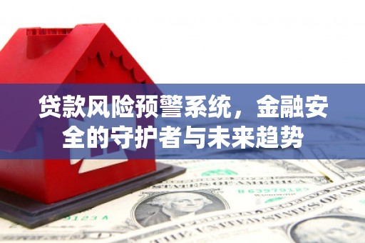 贡寮贷款风险预警系统，金融安全的守护者与未来趋势