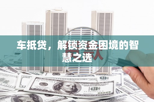 贡寮车抵贷，解锁资金困境的智慧之选
