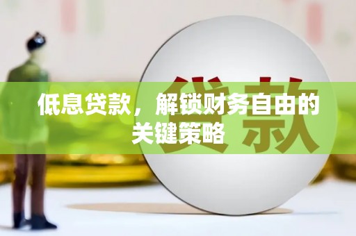贡寮低息贷款，解锁财务自由的关键策略