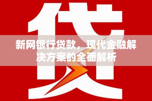 贡寮新网银行贷款，现代金融解决方案的全面解析