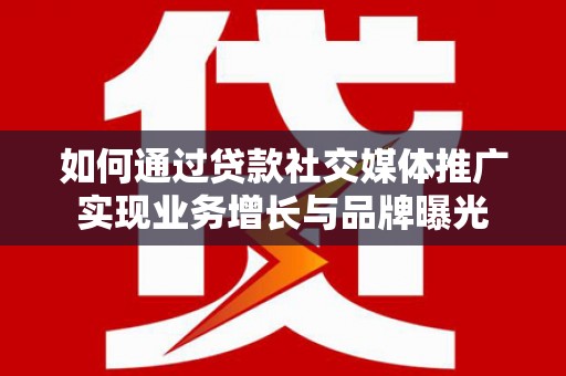 贡寮如何通过贷款社交媒体推广实现业务增长与品牌曝光