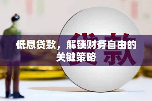 贡寮低息贷款，解锁财务自由的关键策略