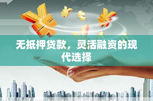 贡寮无抵押贷款，灵活融资的现代选择