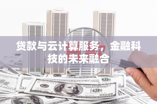 贡寮贷款与云计算服务，金融科技的未来融合