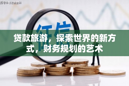贡寮贷款旅游，探索世界的新方式，财务规划的艺术