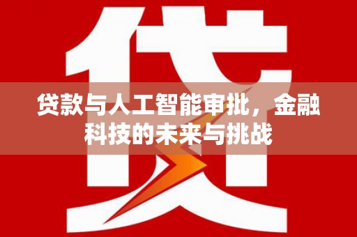 贡寮贷款与人工智能审批，金融科技的未来与挑战