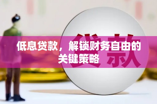 贡寮低息贷款，解锁财务自由的关键策略