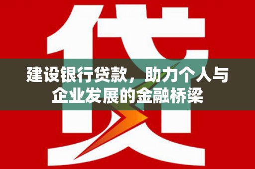 贡寮建设银行贷款，助力个人与企业发展的金融桥梁