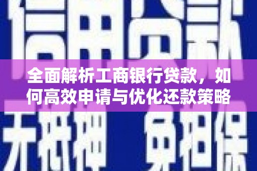 贡寮全面解析工商银行贷款，如何高效申请与优化还款策略