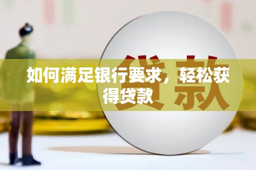贡寮如何满足银行要求，轻松获得贷款