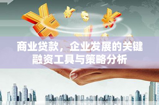 贡寮商业贷款，企业发展的关键融资工具与策略分析