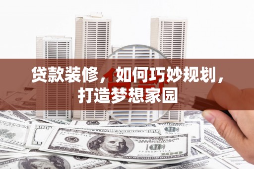 贡寮贷款装修，如何巧妙规划，打造梦想家园