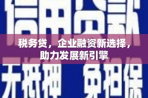 贡寮税务贷，企业融资新选择，助力发展新引擎