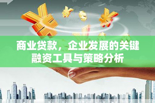 贡寮商业贷款，企业发展的关键融资工具与策略分析