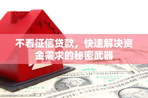 贡寮不看征信贷款，快速解决资金需求的秘密武器