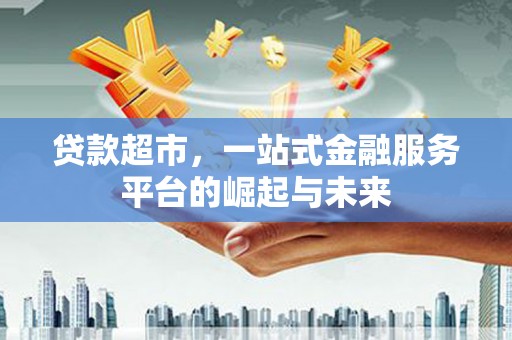 贡寮贷款超市，一站式金融服务平台的崛起与未来