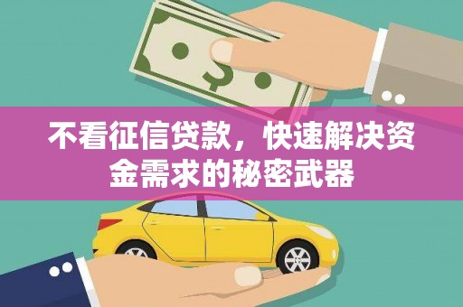 贡寮不看征信贷款，快速解决资金需求的秘密武器