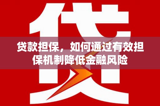 贡寮贷款担保，如何通过有效担保机制降低金融风险