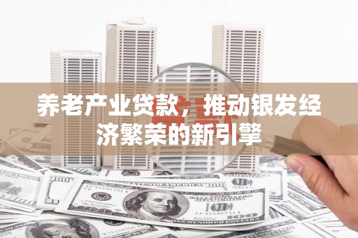 贡寮养老产业贷款，推动银发经济繁荣的新引擎