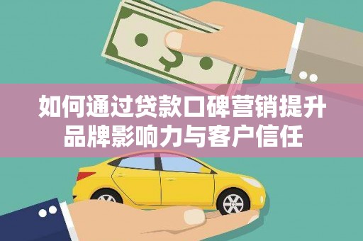 贡寮如何通过贷款口碑营销提升品牌影响力与客户信任