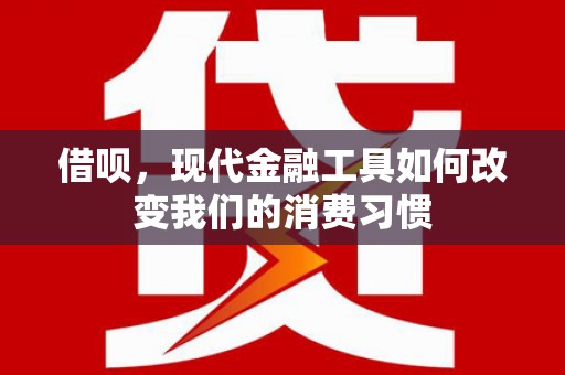 贡寮借呗，现代金融工具如何改变我们的消费习惯
