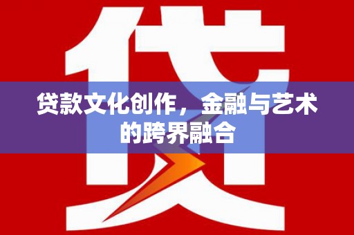 贡寮贷款文化创作，金融与艺术的跨界融合