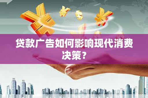 贡寮贷款广告如何影响现代消费决策？