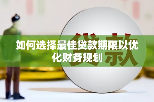 贡寮如何选择最佳贷款期限以优化财务规划