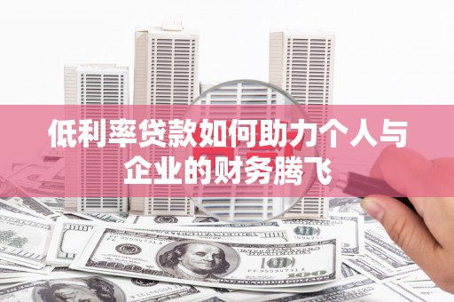 贡寮低利率贷款如何助力个人与企业的财务腾飞