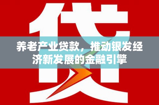 贡寮养老产业贷款，推动银发经济新发展的金融引擎