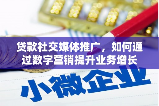 贡寮贷款社交媒体推广，如何通过数字营销提升业务增长