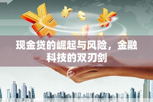 贡寮现金贷的崛起与风险，金融科技的双刃剑