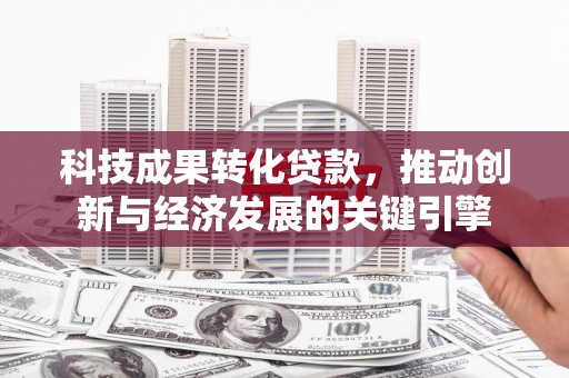贡寮科技成果转化贷款，推动创新与经济发展的关键引擎