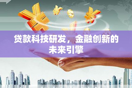 贡寮贷款科技研发，金融创新的未来引擎