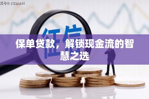 贡寮保单贷款，解锁现金流的智慧之选