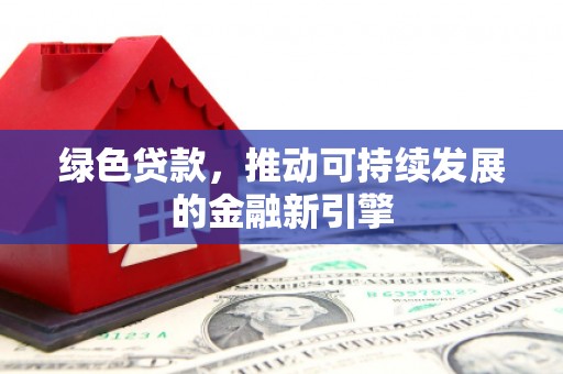 贡寮绿色贷款，推动可持续发展的金融新引擎