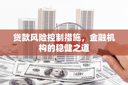 贡寮贷款风险控制措施，金融机构的稳健之道