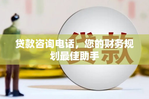 贡寮贷款咨询电话，您的财务规划最佳助手