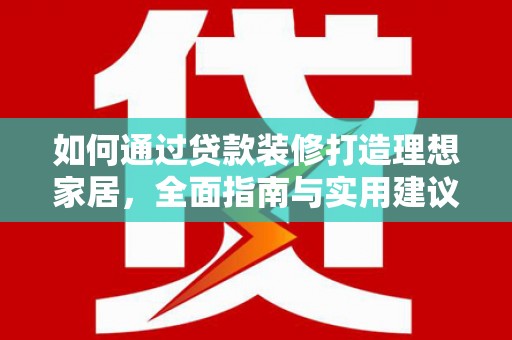 贡寮如何通过贷款装修打造理想家居，全面指南与实用建议