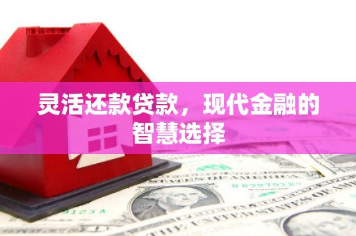 贡寮灵活还款贷款，现代金融的智慧选择
