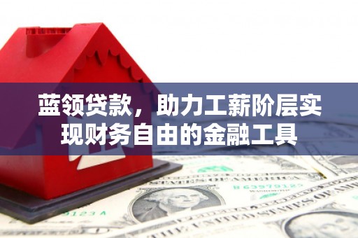 贡寮蓝领贷款，助力工薪阶层实现财务自由的金融工具