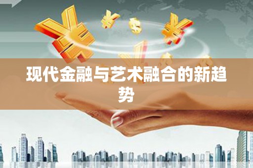 贡寮现代金融与艺术融合的新趋势