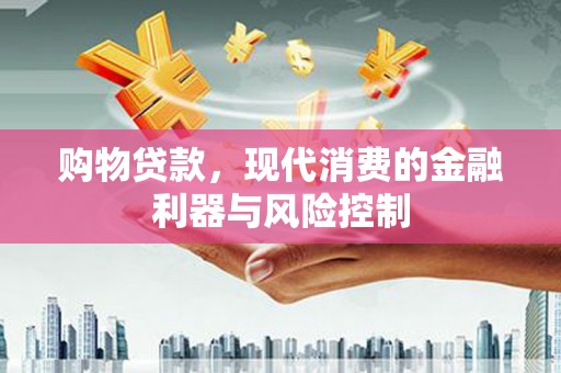 贡寮购物贷款，现代消费的金融利器与风险控制