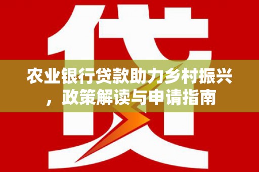 贡寮农业银行贷款助力乡村振兴，政策解读与申请指南