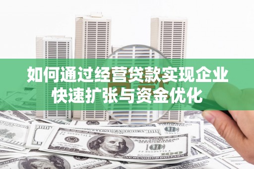 贡寮如何通过经营贷款实现企业快速扩张与资金优化